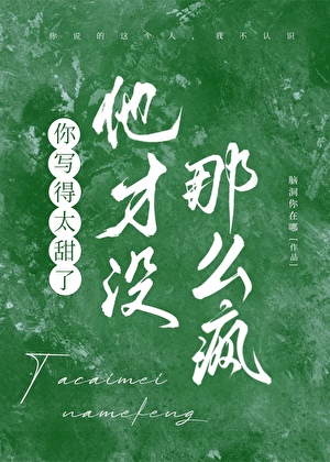 你写得太甜了，他才没那么疯