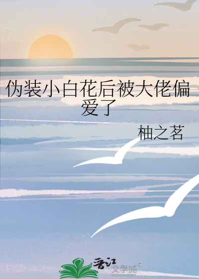 伪装小白花后被大佬偏爱了