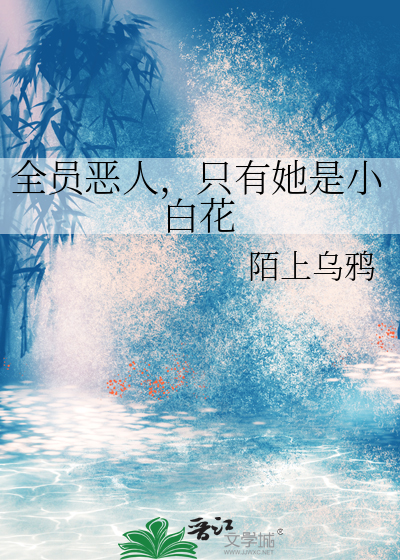 全员恶人，只有她是小白花