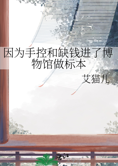 因为手控和缺钱进了博物馆做标本