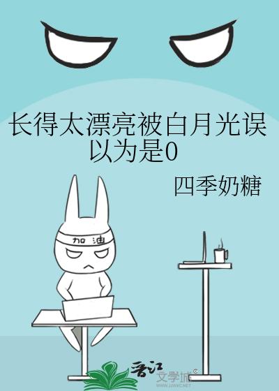 长得太漂亮被白月光误以为是0